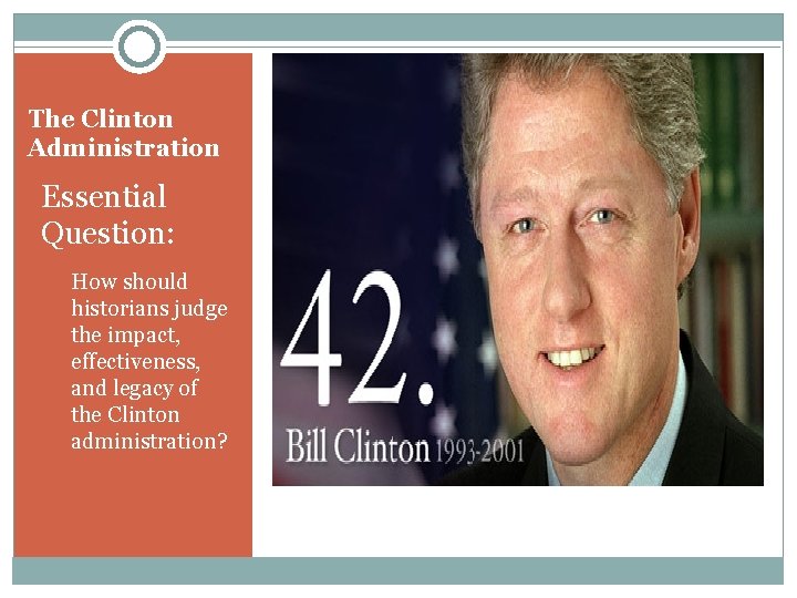 The Clinton Administration Essential Question: How should historians judge the impact, effectiveness, and legacy