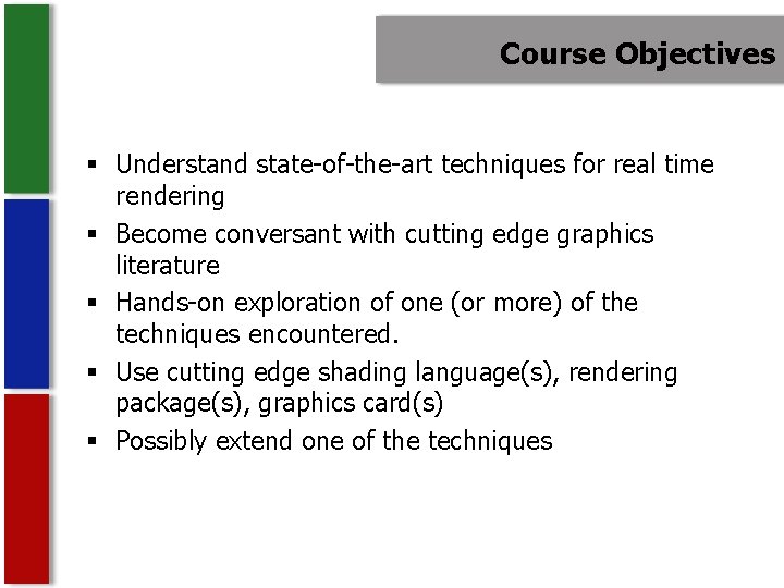 Course Objectives § Understand state-of-the-art techniques for real time rendering § Become conversant with