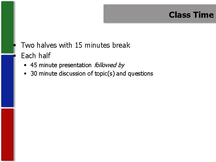 Class Time § Two halves with 15 minutes break § Each half § 45