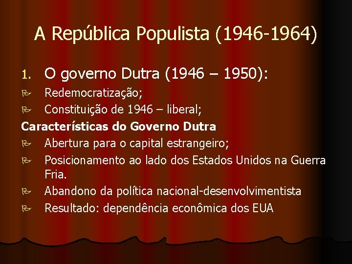 A República Populista (1946 -1964) 1. O governo Dutra (1946 – 1950): Redemocratização; P