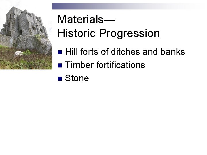 Materials— Historic Progression Hill forts of ditches and banks n Timber fortifications n Stone