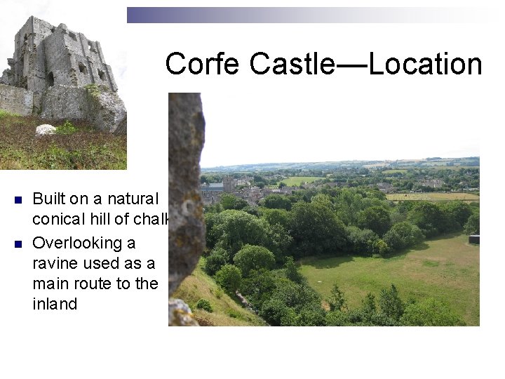 Corfe Castle—Location n n Built on a natural conical hill of chalk Overlooking a