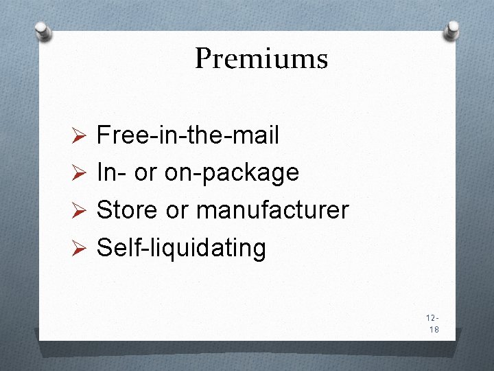 Premiums Ø Free-in-the-mail Ø In- or on-package Ø Store or manufacturer Ø Self-liquidating 1218