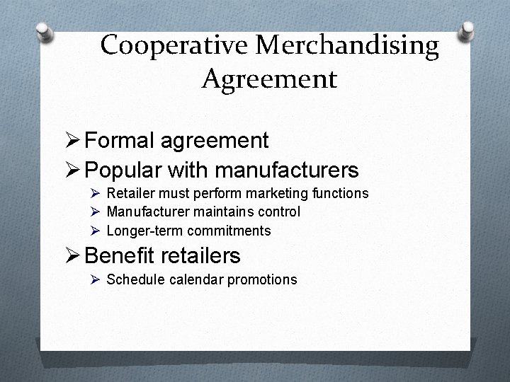 Cooperative Merchandising Agreement Ø Formal agreement Ø Popular with manufacturers Ø Retailer must perform