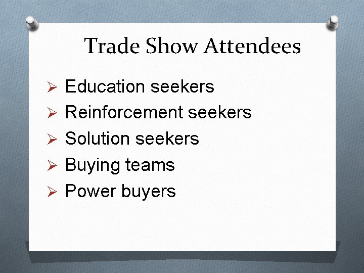 Trade Show Attendees Ø Education seekers Ø Reinforcement seekers Ø Solution seekers Ø Buying