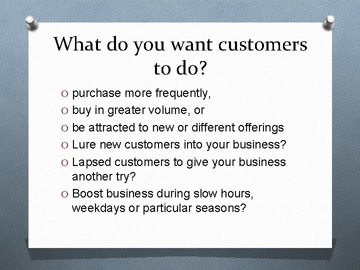 What do you want customers to do? O purchase more frequently, O buy in