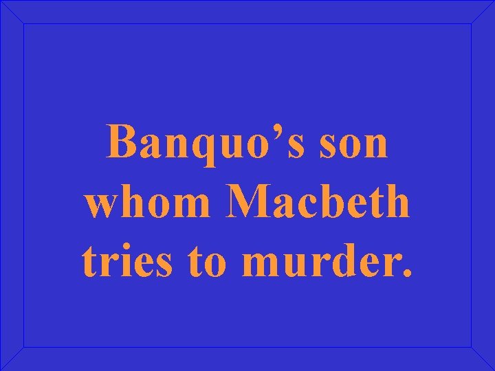 Banquo’s son whom Macbeth tries to murder. 