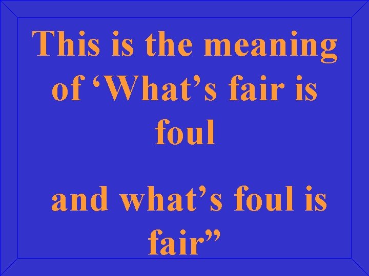 This is the meaning of ‘What’s fair is foul and what’s foul is fair”