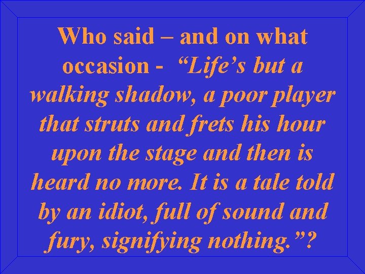Who said – and on what occasion - “Life’s but a walking shadow, a