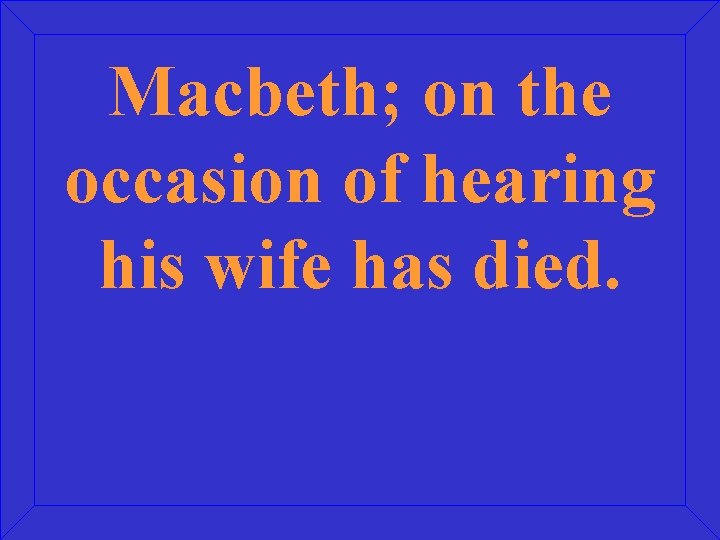 Macbeth; on the occasion of hearing his wife has died. 