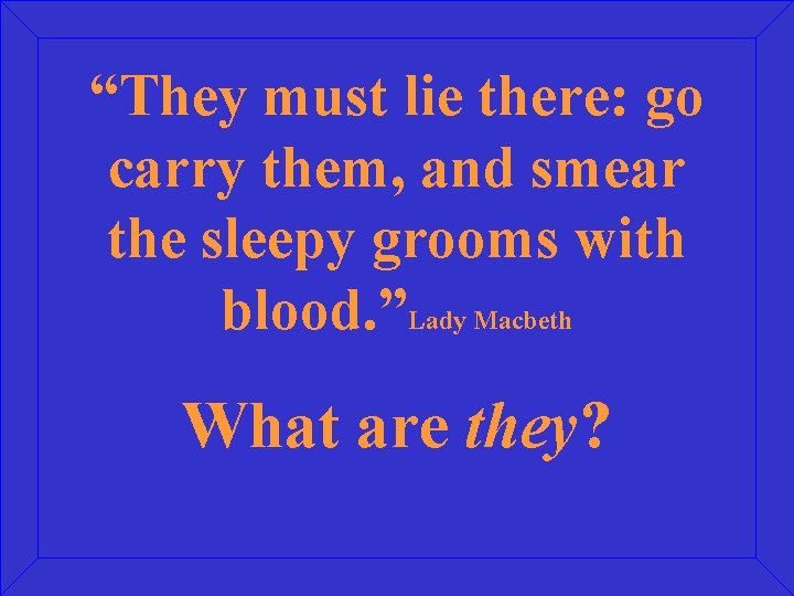 “They must lie there: go carry them, and smear the sleepy grooms with blood.