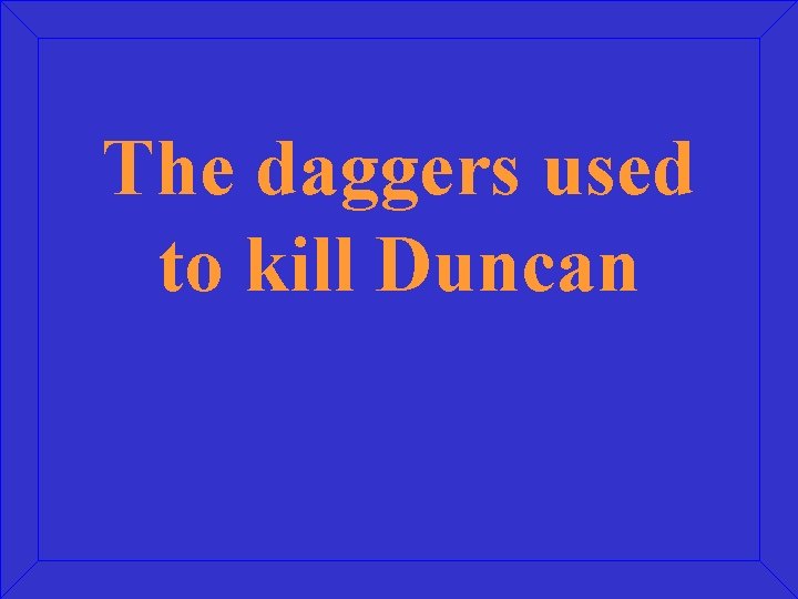 The daggers used to kill Duncan 