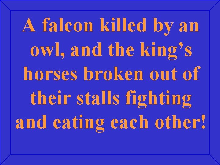 A falcon killed by an owl, and the king’s horses broken out of their
