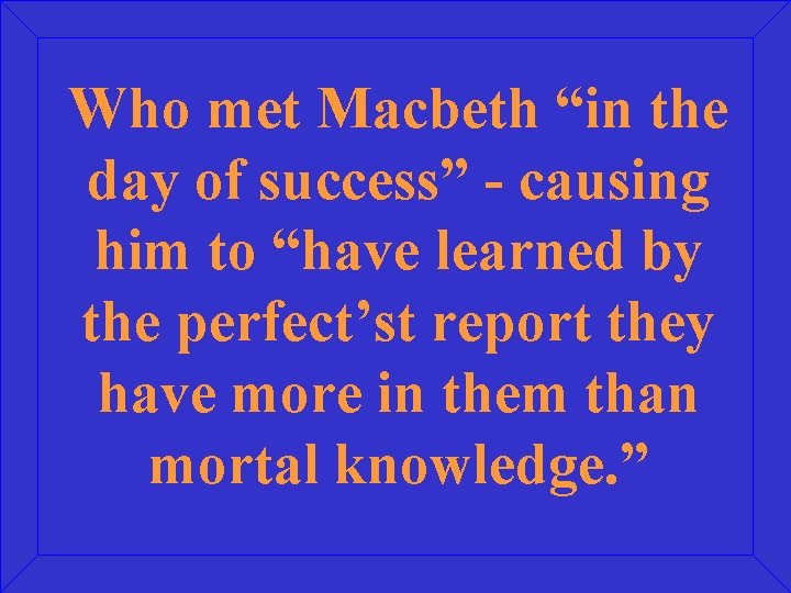 Who met Macbeth “in the day of success” - causing him to “have learned