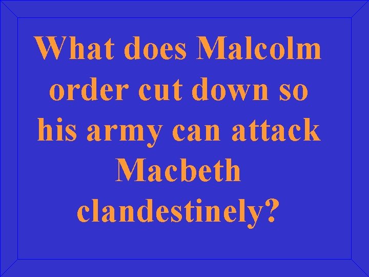 What does Malcolm order cut down so his army can attack Macbeth clandestinely? 