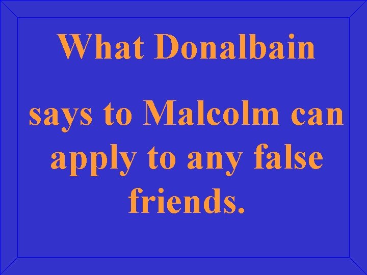 What Donalbain says to Malcolm can apply to any false friends. 