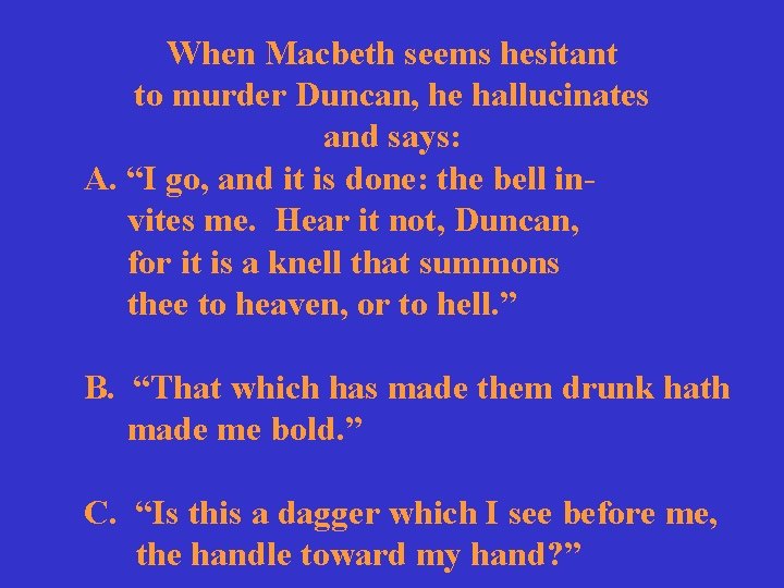 When Macbeth seems hesitant to murder Duncan, he hallucinates and says: A. “I go,