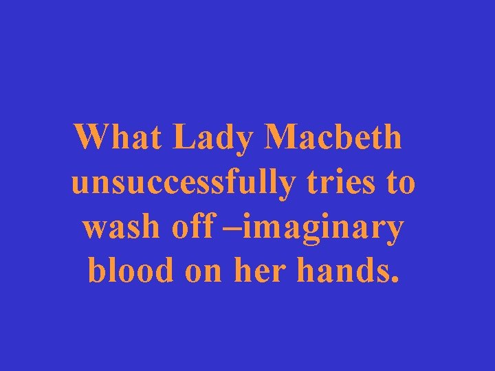 What Lady Macbeth unsuccessfully tries to wash off –imaginary blood on her hands. 