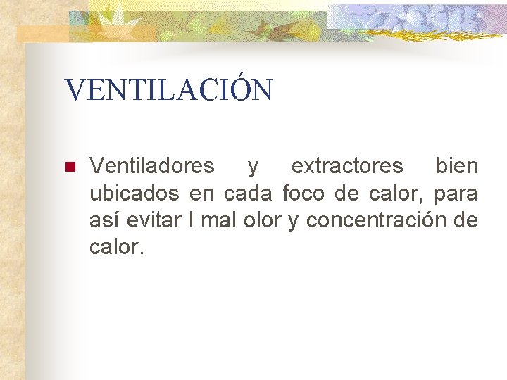 VENTILACIÓN n Ventiladores y extractores bien ubicados en cada foco de calor, para así