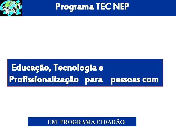 Programa TEC NEP Educação, Tecnologia e Profissionalização para pessoas com necessidades especiais” UM PROGRAMA