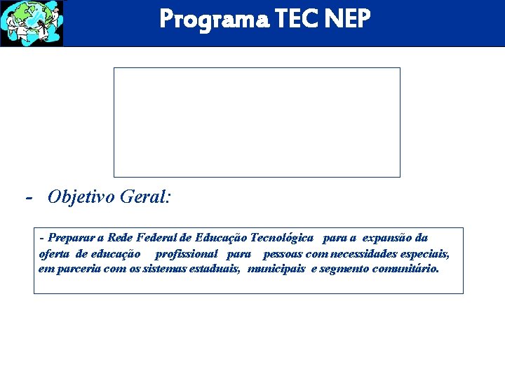 Programa TEC NEP - Objetivo Geral: - Preparar a Rede Federal de Educação Tecnológica