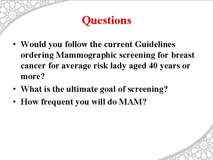 Questions • Would you follow the current Guidelines ordering Mammographic screening for breast cancer