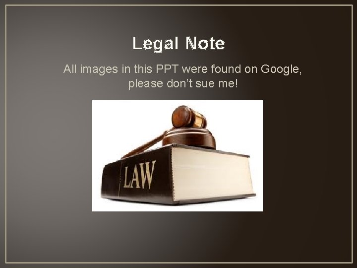 Legal Note All images in this PPT were found on Google, please don’t sue