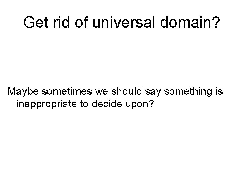 Get rid of universal domain? Maybe sometimes we should say something is inappropriate to