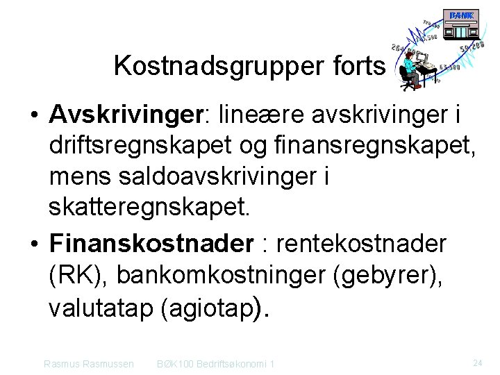 Kostnadsgrupper forts • Avskrivinger: lineære avskrivinger i driftsregnskapet og finansregnskapet, mens saldoavskrivinger i skatteregnskapet.