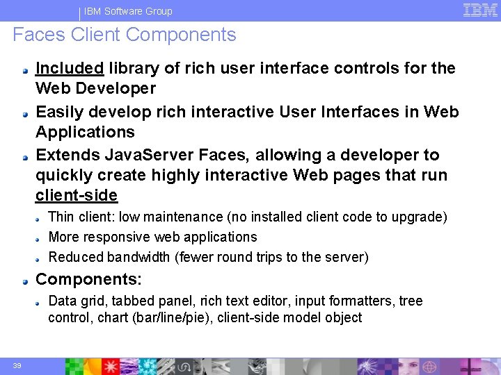 IBM Software Group Faces Client Components Included library of rich user interface controls for