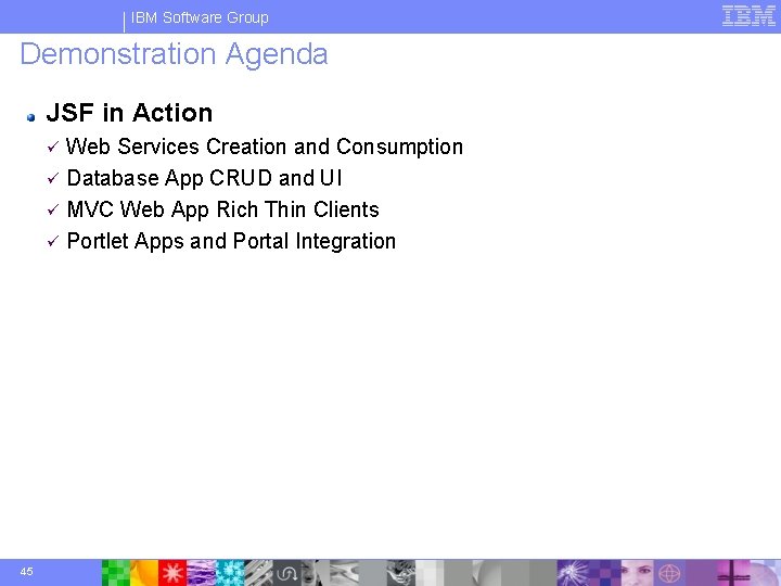 IBM Software Group Demonstration Agenda JSF in Action Web Services Creation and Consumption ü