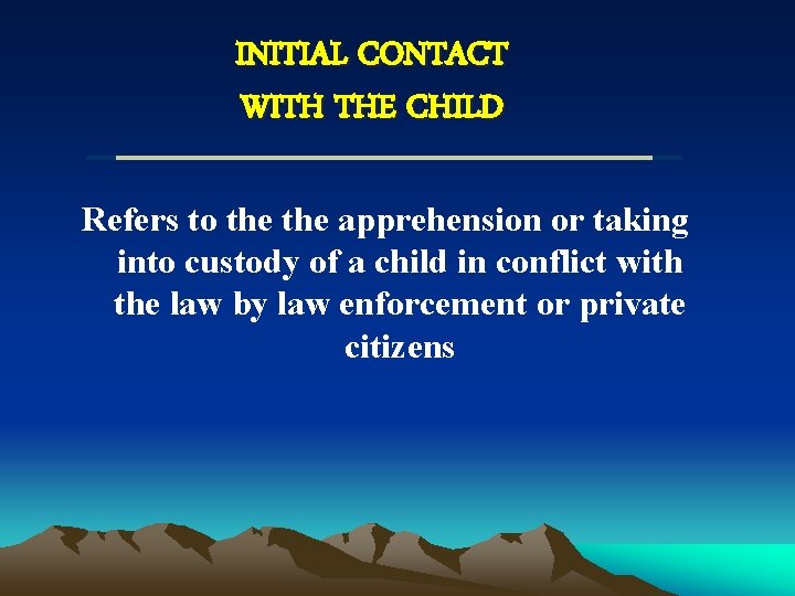 INITIAL CONTACT WITH THE CHILD Refers to the apprehension or taking into custody of