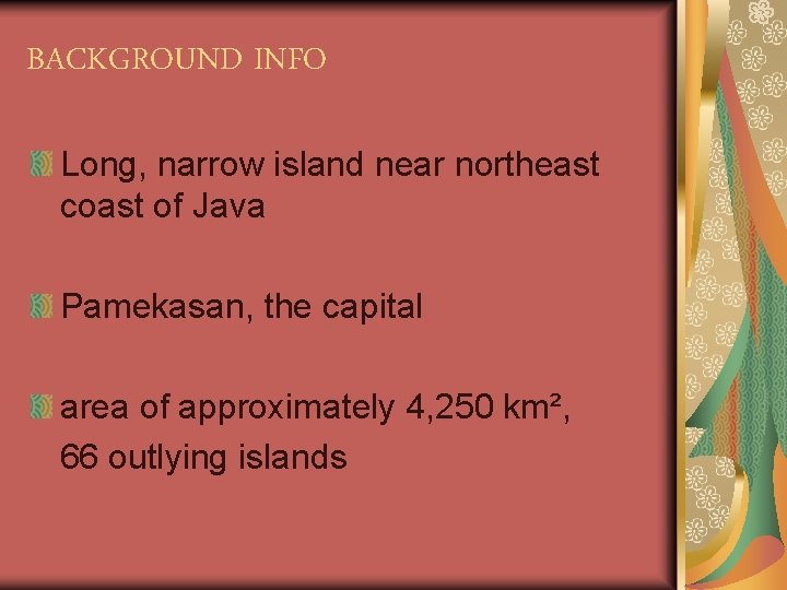 BACKGROUND INFO Long, narrow island near northeast coast of Java Pamekasan, the capital area