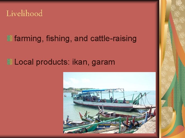 Livelihood farming, fishing, and cattle-raising Local products: ikan, garam 