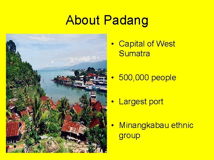 About Padang • Capital of West Sumatra • 500, 000 people • Largest port