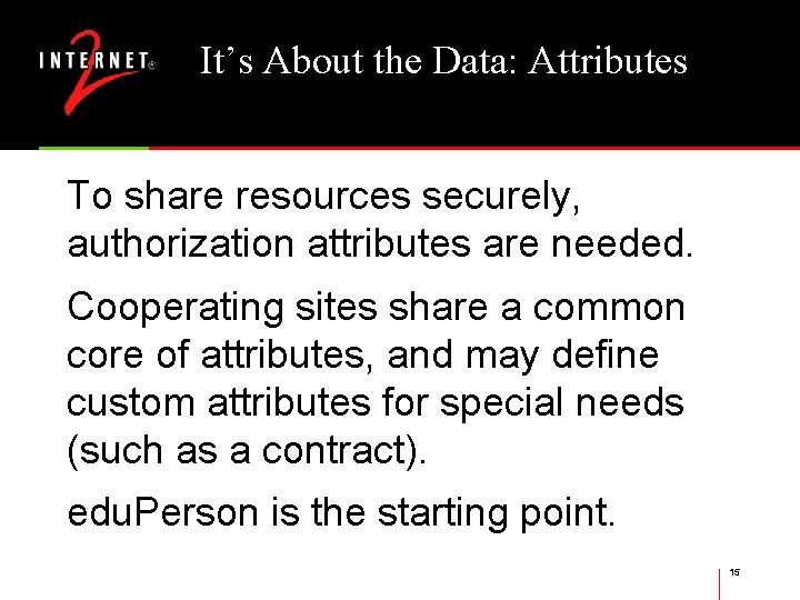 It’s About the Data: Attributes To share resources securely, authorization attributes are needed. Cooperating