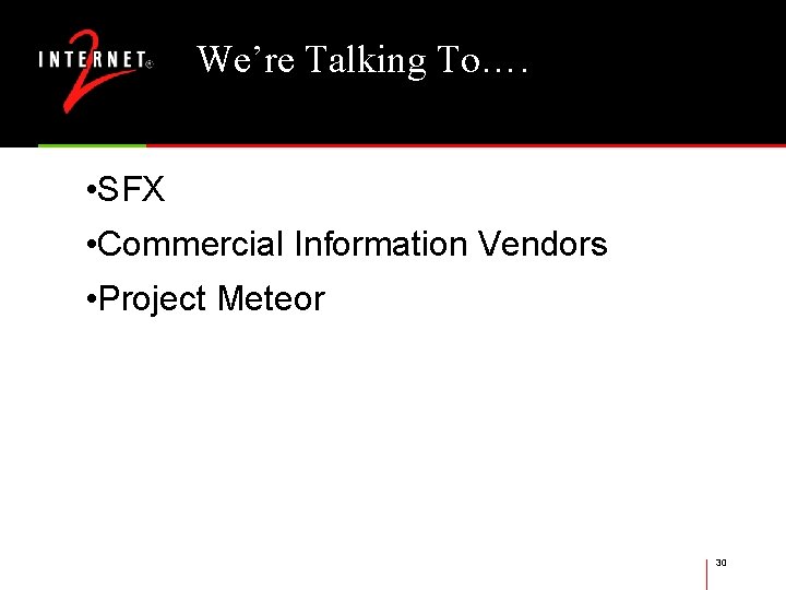 We’re Talking To…. • SFX • Commercial Information Vendors • Project Meteor 30 