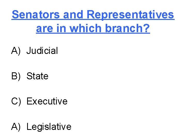 Senators and Representatives are in which branch? A) Judicial B) State C) Executive A)