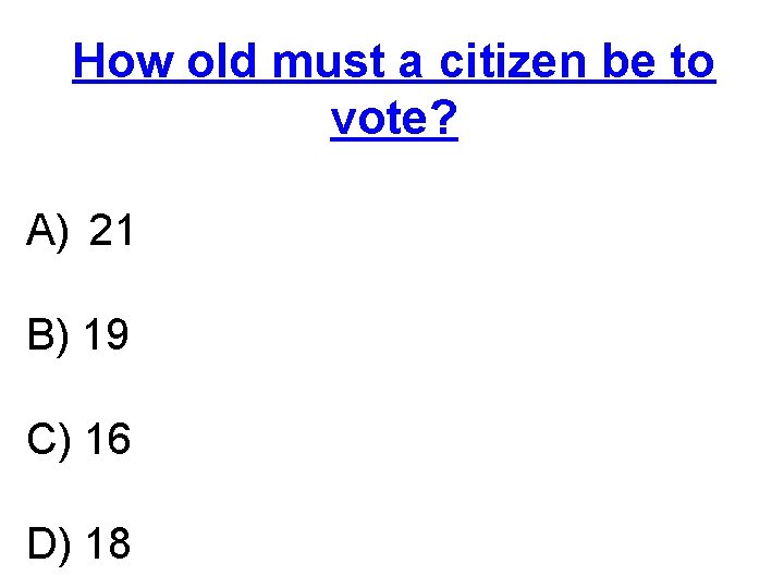 How old must a citizen be to vote? A) 21 B) 19 C) 16
