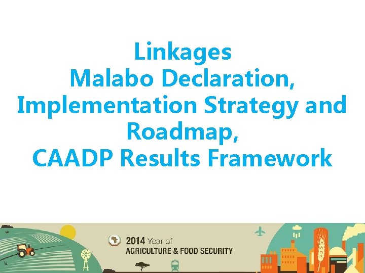 Linkages Malabo Declaration, Implementation Strategy and Roadmap, CAADP Results Framework 