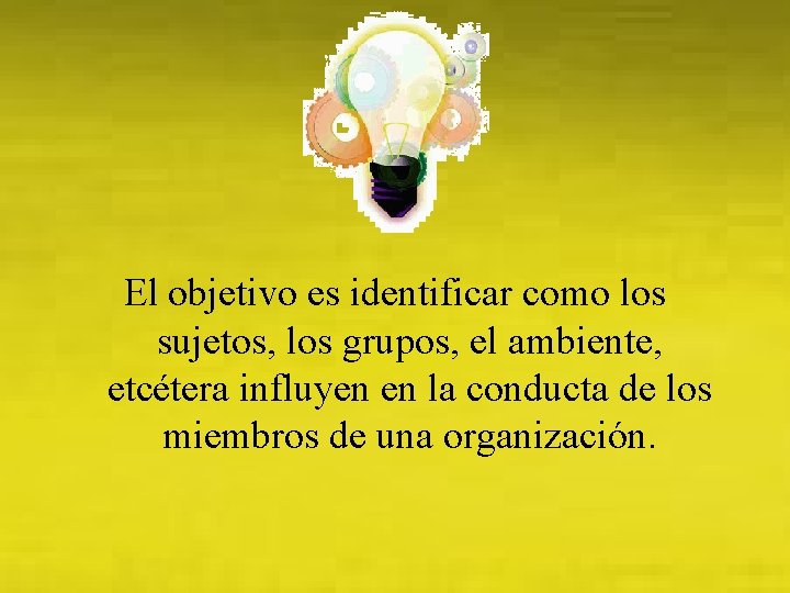 El objetivo es identificar como los sujetos, los grupos, el ambiente, etcétera influyen en