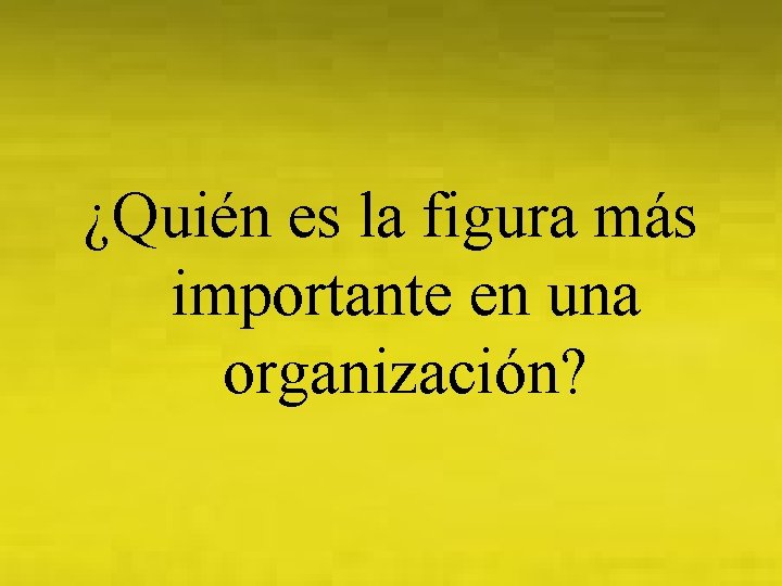 ¿Quién es la figura más importante en una organización? 