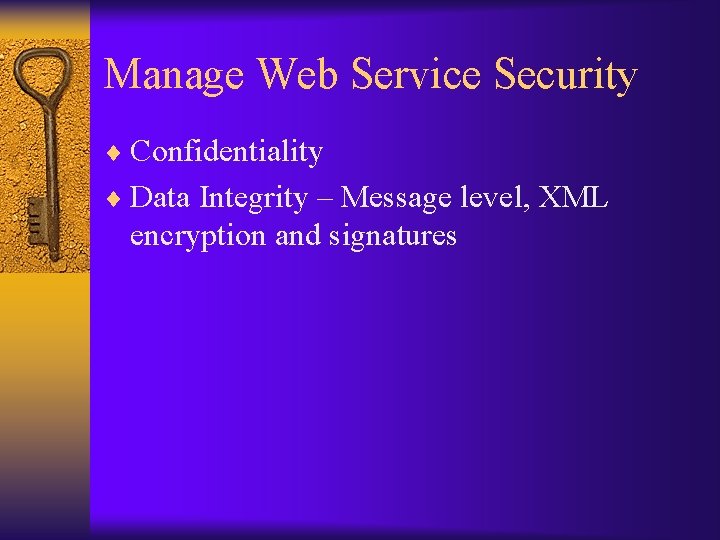 Manage Web Service Security ¨ Confidentiality ¨ Data Integrity – Message level, XML encryption