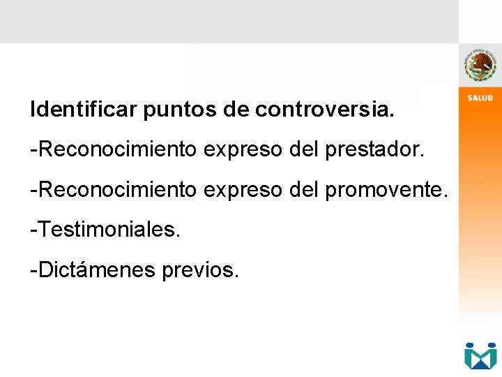 Identificar puntos de controversia. -Reconocimiento expreso del prestador. -Reconocimiento expreso del promovente. -Testimoniales. -Dictámenes