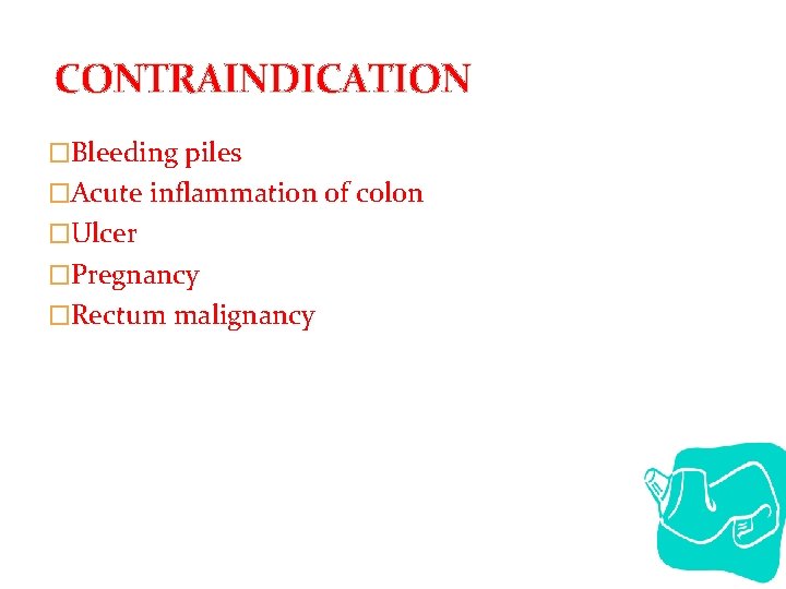 CONTRAINDICATION �Bleeding piles �Acute inflammation of colon �Ulcer �Pregnancy �Rectum malignancy 
