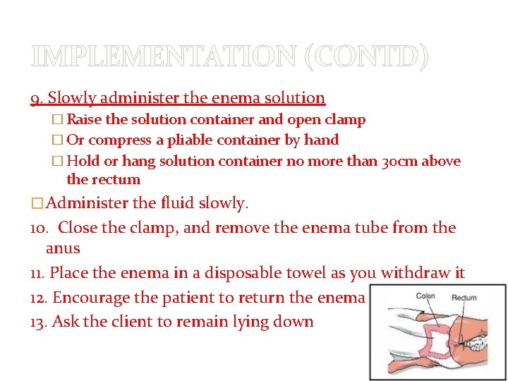 IMPLEMENTATION (CONTD) 9. Slowly administer the enema solution � Raise the solution container and