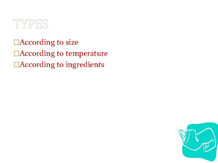 TYPES �According to size �According to temperature �According to ingredients 