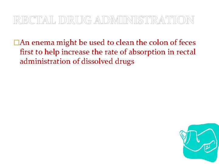 RECTAL DRUG ADMINISTRATION �An enema might be used to clean the colon of feces