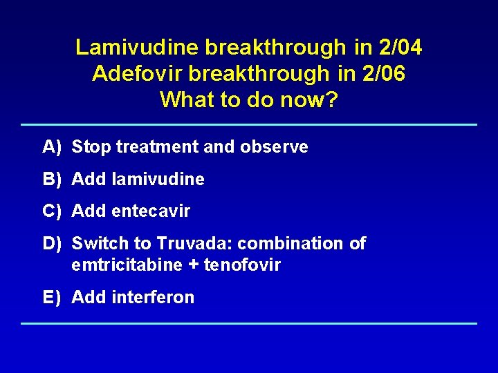 Lamivudine breakthrough in 2/04 Adefovir breakthrough in 2/06 What to do now? A) Stop