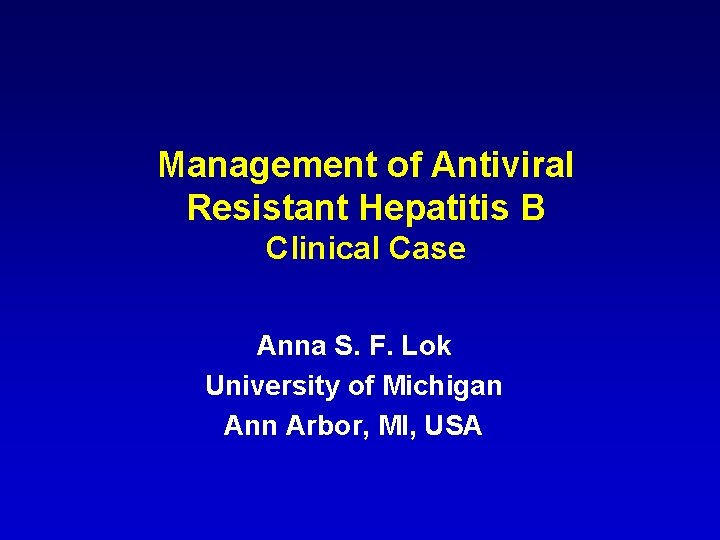 Management of Antiviral Resistant Hepatitis B Clinical Case Anna S. F. Lok University of
